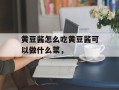 黄豆酱怎么吃黄豆酱可以做什么菜，