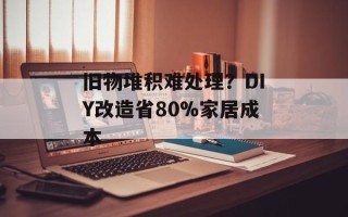 旧物堆积难处理？DIY改造省80%家居成本
