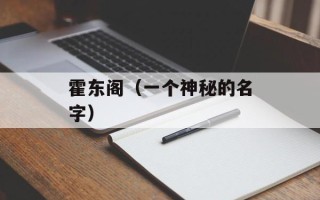 霍东阁（一个神秘的名字）