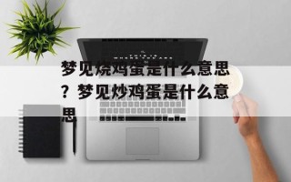 梦见烧鸡蛋是什么意思？梦见炒鸡蛋是什么意思