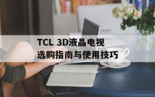 TCL 3D液晶电视选购指南与使用技巧