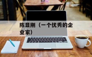 陈显刚（一个优秀的企业家）