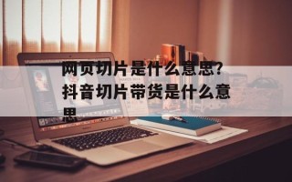网页切片是什么意思？抖音切片带货是什么意思