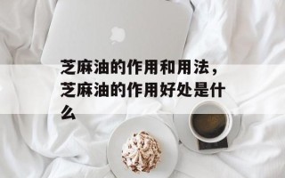 芝麻油的作用和用法，芝麻油的作用好处是什么