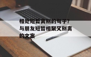 相处短暂离别的句子？与朋友短暂相聚又别离的文案