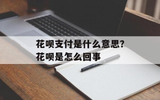 花呗支付是什么意思？花呗是怎么回事