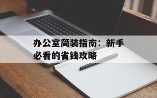 办公室简装指南：新手必看的省钱攻略