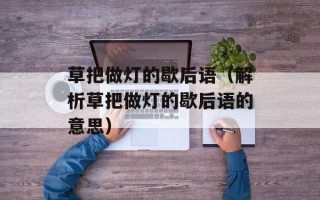 草把做灯的歇后语（解析草把做灯的歇后语的意思）
