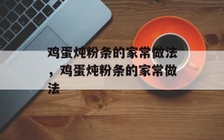 鸡蛋炖粉条的家常做法，鸡蛋炖粉条的家常做法