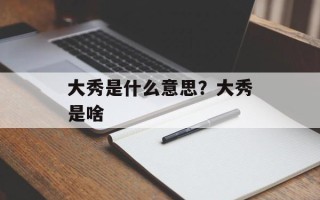 大秀是什么意思？大秀是啥