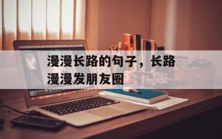 漫漫长路的句子，长路漫漫发朋友圈