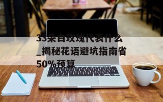33朵白玫瑰代表什么_揭秘花语避坑指南省50%预算