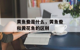 黄鱼鲞是什么，黄鱼鲞和黄花鱼的区别