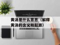 黄汤是什么意思（解释黄汤的含义和起源）