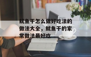 鱿鱼干怎么做好吃法的做法大全，鱿鱼干的家常做法最好吃