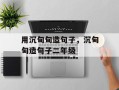 用沉甸甸造句子，沉甸甸造句子二年级