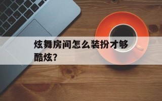 炫舞房间怎么装扮才够酷炫？