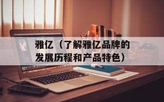 雅亿（了解雅亿品牌的发展历程和产品特色）