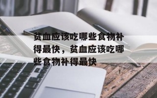贫血应该吃哪些食物补得最快，贫血应该吃哪些食物补得最快