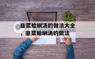 韭菜蛤蜊汤的做法大全，韭菜蛤蜊汤的做法