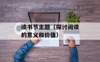 读书节主题（探讨阅读的意义和价值）