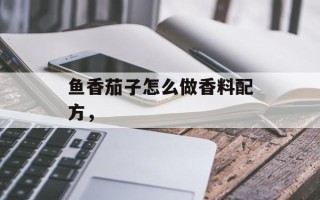 鱼香茄子怎么做香料配方，