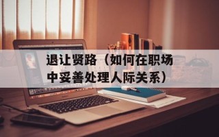 退让贤路（如何在职场中妥善处理人际关系）