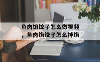 鱼肉馅饺子怎么做视频，鱼肉馅饺子怎么拌馅