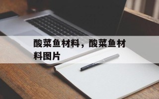 酸菜鱼材料，酸菜鱼材料图片