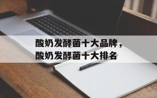 酸奶发酵菌十大品牌，酸奶发酵菌十大排名