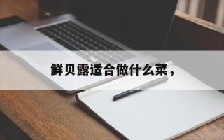 鲜贝露适合做什么菜，