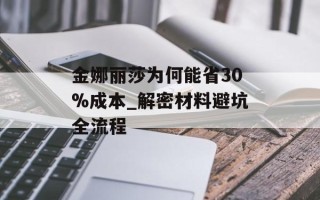 金娜丽莎为何能省30%成本_解密材料避坑全流程