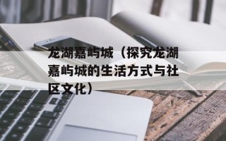 龙湖嘉屿城（探究龙湖嘉屿城的生活方式与社区文化）