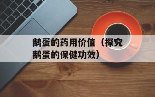 鹅蛋的药用价值（探究鹅蛋的保健功效）