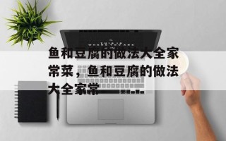 鱼和豆腐的做法大全家常菜，鱼和豆腐的做法大全家常