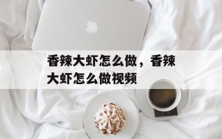 香辣大虾怎么做，香辣大虾怎么做视频