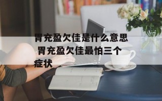 胃充盈欠佳是什么意思 胃充盈欠佳最怕三个症状