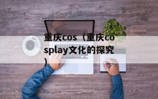 重庆cos（重庆cosplay文化的探究）