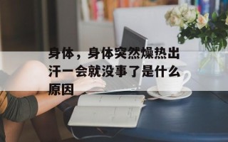 身体，身体突然燥热出汗一会就没事了是什么原因