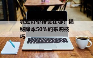 霓虹灯价格贵在哪？揭秘降本50%的采购技巧