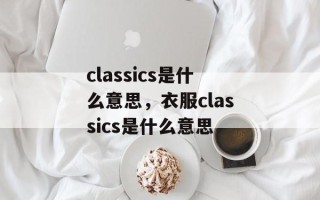 classics是什么意思，衣服classics是什么意思