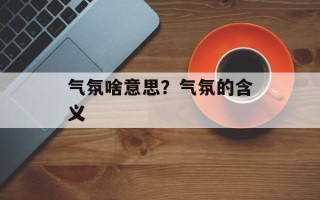 气氛啥意思？气氛的含义