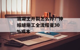 混凝土开裂怎么办？伸缩缝施工全流程省30%成本