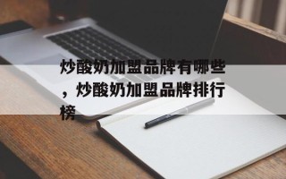 炒酸奶加盟品牌有哪些，炒酸奶加盟品牌排行榜