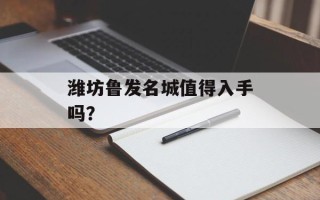 潍坊鲁发名城值得入手吗？
