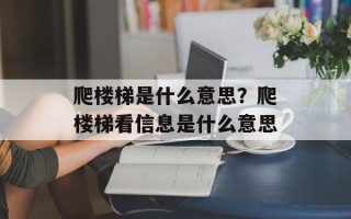 爬楼梯是什么意思？爬楼梯看信息是什么意思