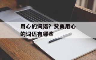 用心的词语？赞美用心的词语有哪些