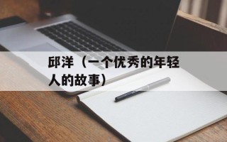 邱洋（一个优秀的年轻人的故事）