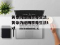 黄帝内经四季养生法，黄帝内经四季养生法txt