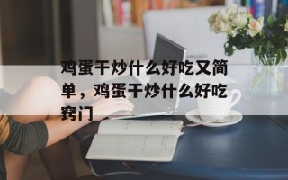 鸡蛋干炒什么好吃又简单，鸡蛋干炒什么好吃窍门